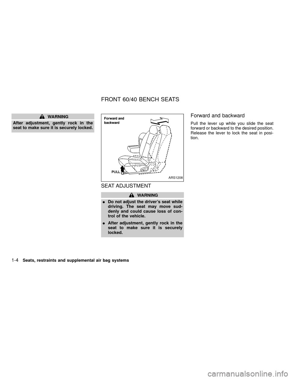 NISSAN FRONTIER 2000 D22 / 1.G User Guide WARNING
After adjustment, gently rock in the
seat to make sure it is securely locked.
SEAT ADJUSTMENT
WARNING
IDo not adjust the drivers seat while
driving. The seat may move sud-
denly and could cau