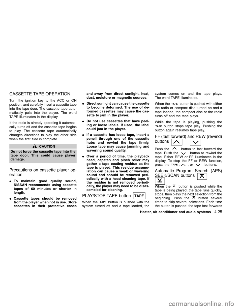 NISSAN FRONTIER 2000 D22 / 1.G Owners Manual CASSETTE TAPE OPERATION
Turn the ignition key to the ACC or ON
position, and carefully insert a cassette tape
into the tape door. The cassette tape auto-
matically pulls into the player. The word
TAPE