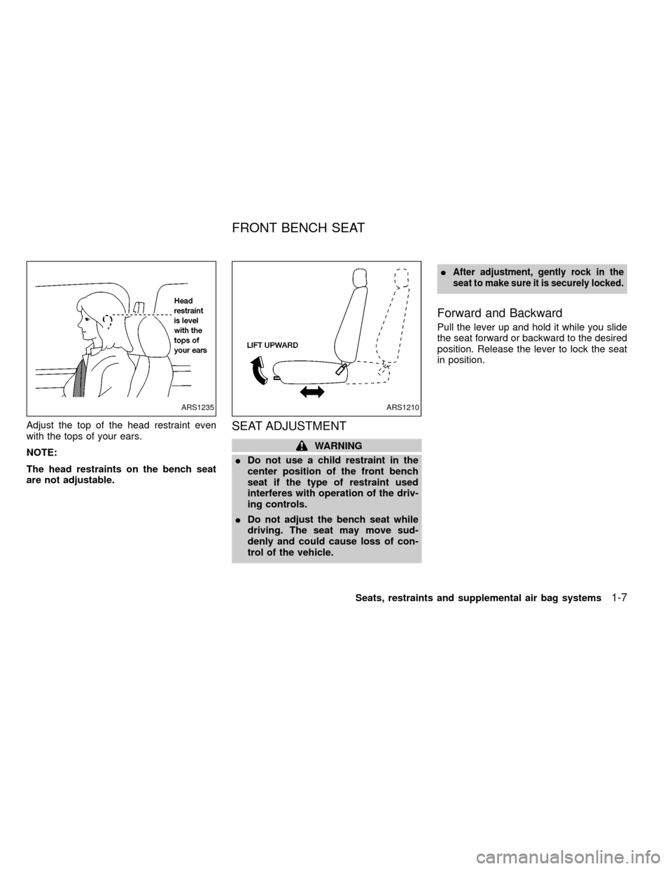 NISSAN FRONTIER 2000 D22 / 1.G User Guide Adjust the top of the head restraint even
with the tops of your ears.
NOTE:
The head restraints on the bench seat
are not adjustable.SEAT ADJUSTMENT
WARNING
IDo not use a child restraint in the
center