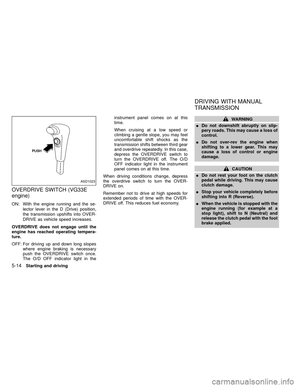 NISSAN FRONTIER 2000 D22 / 1.G Owners Manual OVERDRIVE SWITCH (VG33E
engine)
ON: With the engine running and the se-
lector lever in the D (Drive) position,
the transmission upshifts into OVER-
DRIVE as vehicle speed increases.
OVERDRIVE does no