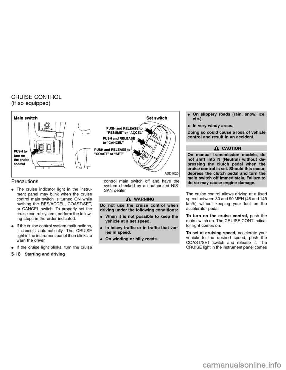NISSAN FRONTIER 2000 D22 / 1.G Owners Manual Precautions
IThe cruise indicator light in the instru-
ment panel may blink when the cruise
control main switch is turned ON while
pushing the RES/ACCEL, COAST/SET,
or CANCEL switch. To properly set t