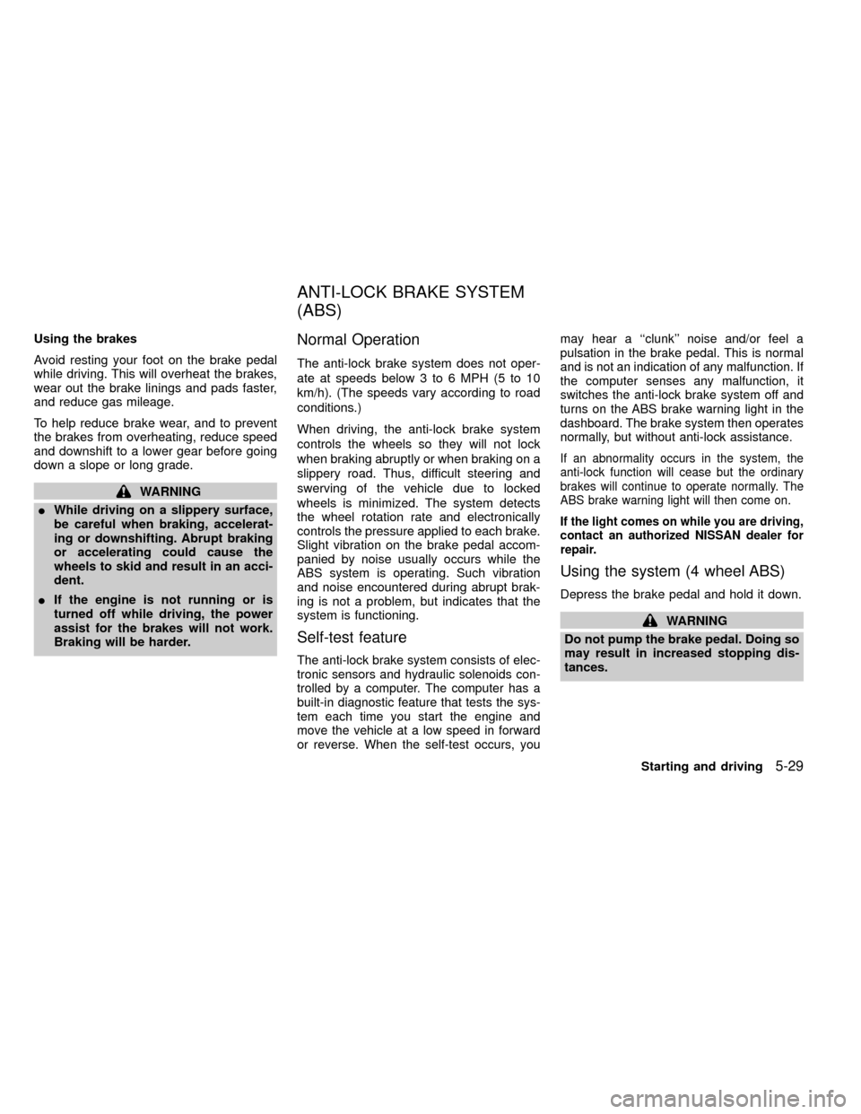 NISSAN FRONTIER 2000 D22 / 1.G Owners Manual Using the brakes
Avoid resting your foot on the brake pedal
while driving. This will overheat the brakes,
wear out the brake linings and pads faster,
and reduce gas mileage.
To help reduce brake wear,