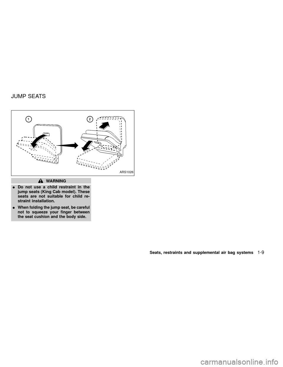 NISSAN FRONTIER 2000 D22 / 1.G User Guide WARNING
IDo not use a child restraint in the
jump seats (King Cab model). These
seats are not suitable for child re-
straint installation.
I
When folding the jump seat, be careful
not to squeeze your 