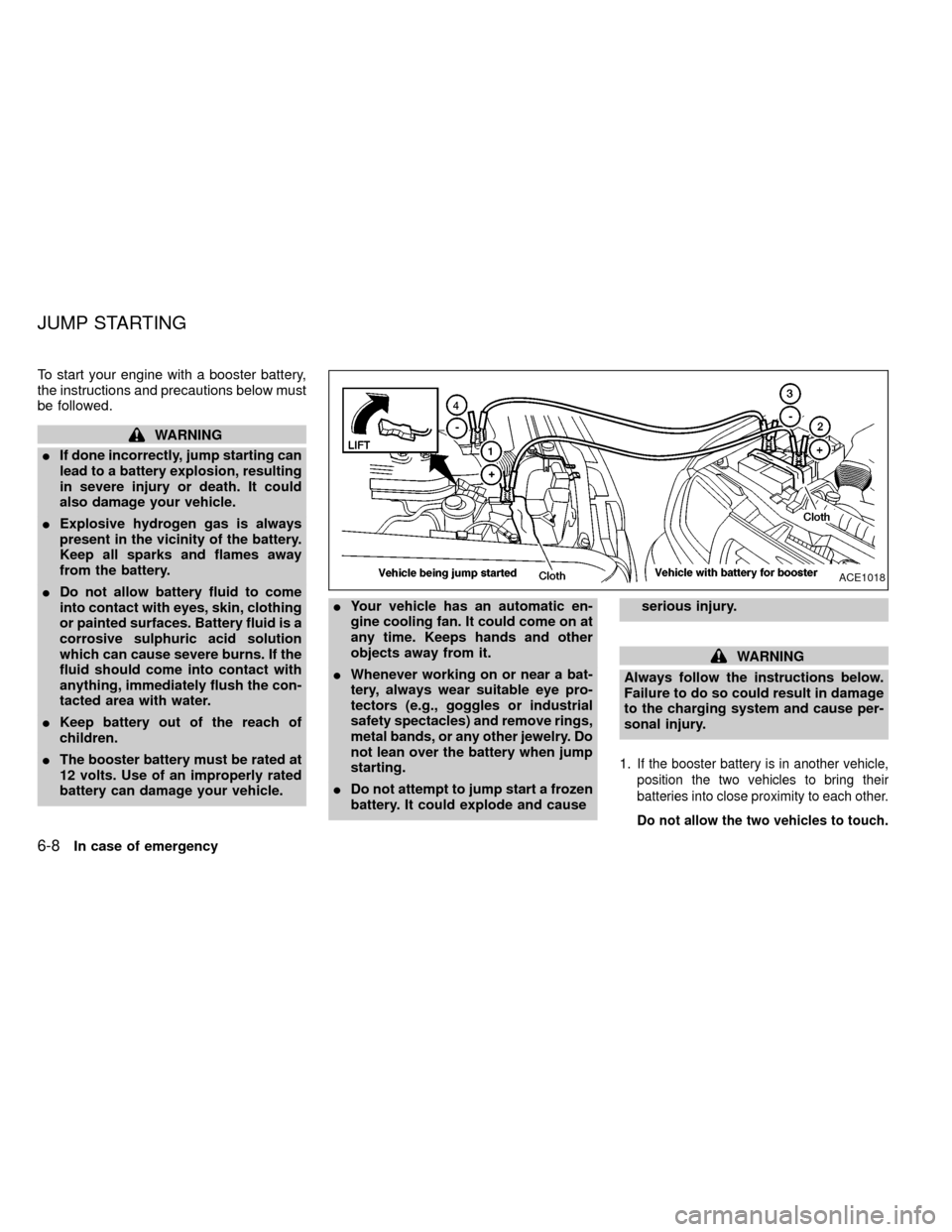 NISSAN FRONTIER 2000 D22 / 1.G Owners Manual To start your engine with a booster battery,
the instructions and precautions below must
be followed.
WARNING
IIf done incorrectly, jump starting can
lead to a battery explosion, resulting
in severe i
