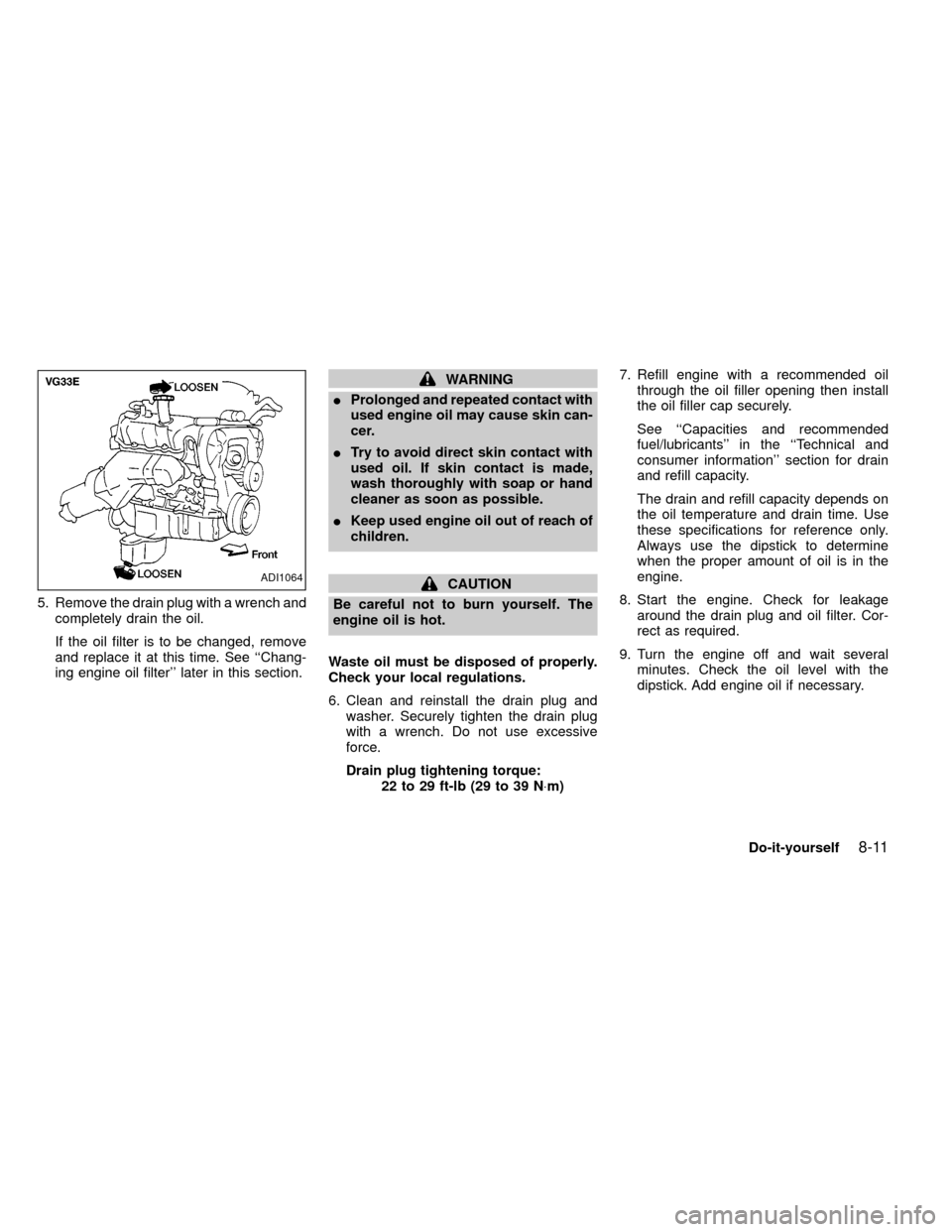 NISSAN FRONTIER 2000 D22 / 1.G Owners Manual 5. Remove the drain plug with a wrench and
completely drain the oil.
If the oil filter is to be changed, remove
and replace it at this time. See ``Chang-
ing engine oil filter later in this section.