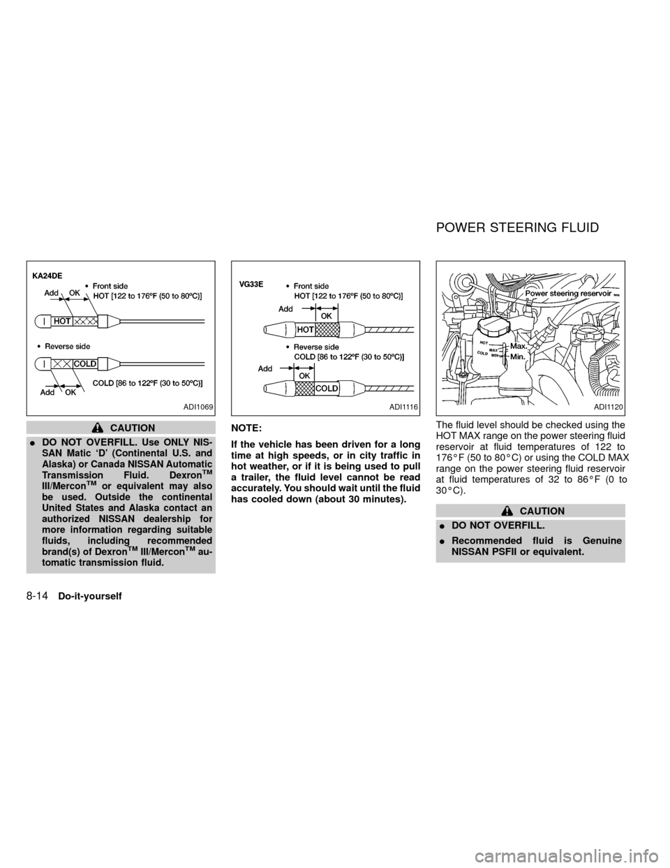 NISSAN FRONTIER 2000 D22 / 1.G Owners Manual CAUTION
IDO NOT OVERFILL.
Use ONLY NIS-
SAN Matic `D (Continental U.S. and
Alaska) or Canada NISSAN Automatic
Transmission Fluid. Dexron
TM
III/MerconTMor equivalent may also
be used. Outside the con