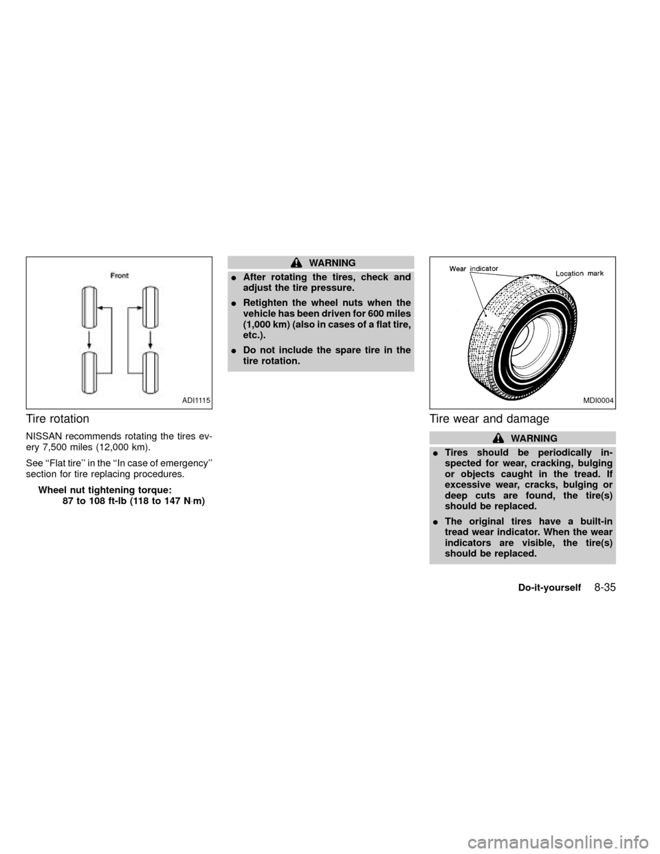 NISSAN FRONTIER 2000 D22 / 1.G Owners Manual Tire rotation
NISSAN recommends rotating the tires ev-
ery 7,500 miles (12,000 km).
See ``Flat tire in the ``In case of emergency
section for tire replacing procedures.
Wheel nut tightening torque