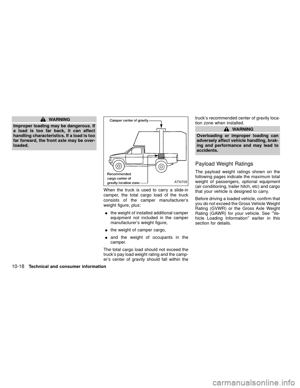 NISSAN FRONTIER 2000 D22 / 1.G Owners Manual WARNING
Improper loading may be dangerous. If
a load is too far back, it can affect
handling characteristics. If a load is too
far forward, the front axle may be over-
loaded.
When the truck is used t