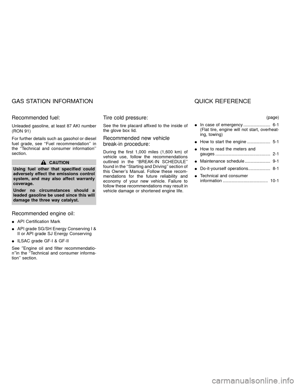 NISSAN FRONTIER 2000 D22 / 1.G Owners Manual Recommended fuel:
Unleaded gasoline, at least 87 AKI number
(RON 91)
For further details such as gasohol or diesel
fuel grade, see ``Fuel recommendation in
the ``Technical and consumer information
