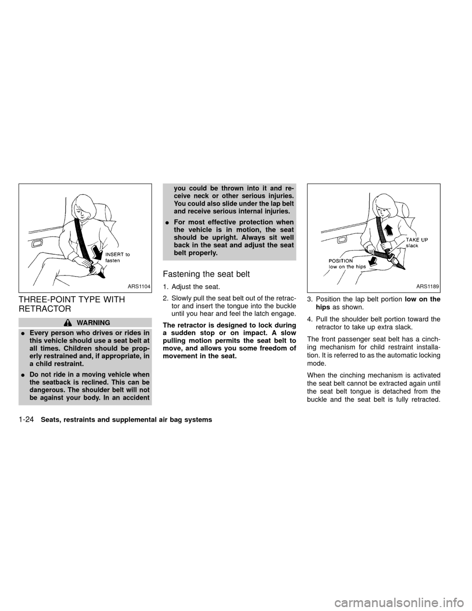 NISSAN FRONTIER 2000 D22 / 1.G Owners Guide THREE-POINT TYPE WITH
RETRACTOR
WARNING
IEvery person who drives or rides in
this vehicle should use a seat belt at
all times. Children should be prop-
erly restrained and, if appropriate, in
a child 
