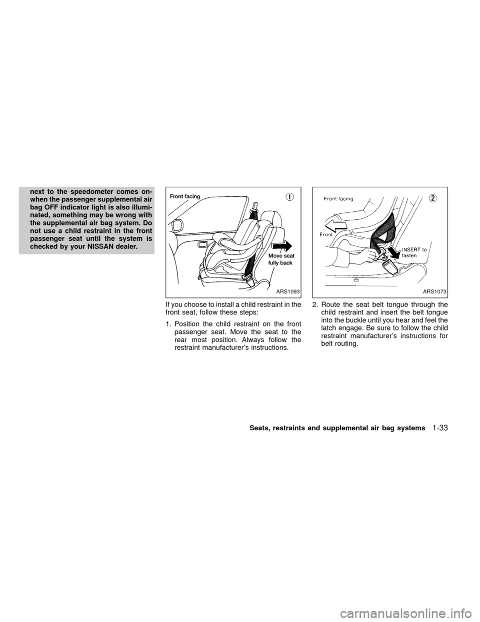 NISSAN FRONTIER 2000 D22 / 1.G Service Manual next to the speedometer comes on-
when the passenger supplemental air
bag OFF indicator light is also illumi-
nated, something may be wrong with
the supplemental air bag system. Do
not use a child res