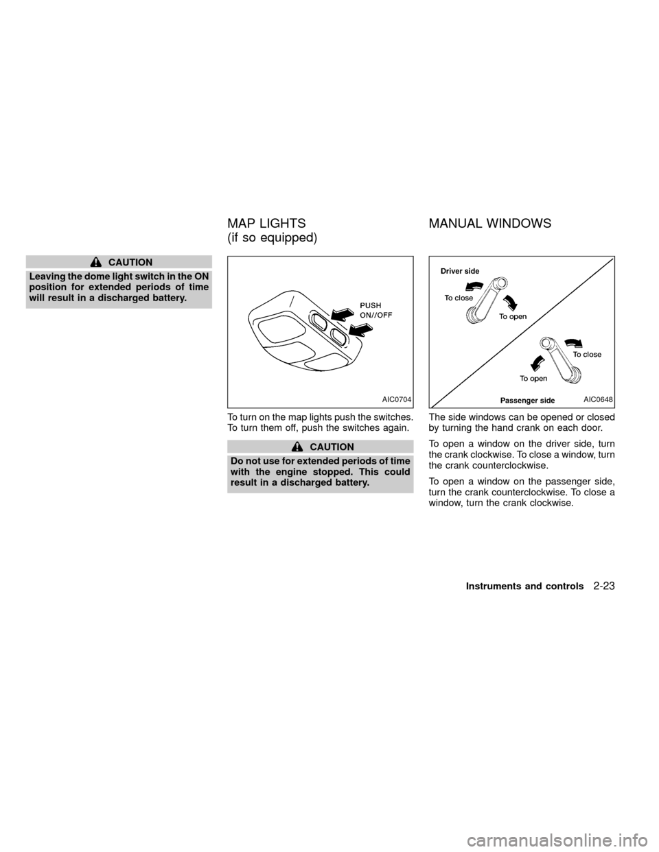 NISSAN FRONTIER 2000 D22 / 1.G Manual PDF CAUTION
Leaving the dome light switch in the ON
position for extended periods of time
will result in a discharged battery.
To turn on the map lights push the switches.
To turn them off, push the switc