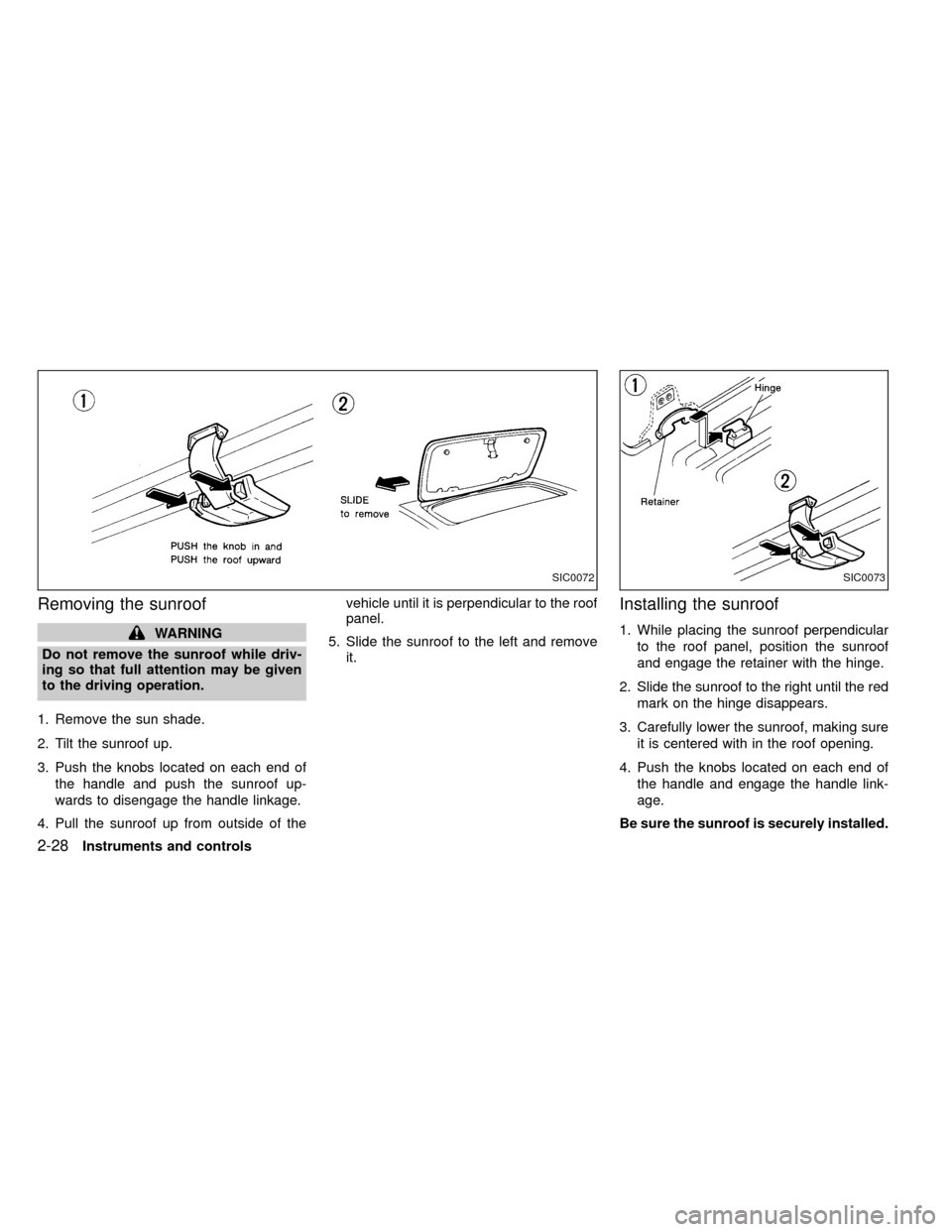 NISSAN FRONTIER 2000 D22 / 1.G Manual Online Removing the sunroof
WARNING
Do not remove the sunroof while driv-
ing so that full attention may be given
to the driving operation.
1. Remove the sun shade.
2. Tilt the sunroof up.
3. Push the knobs 