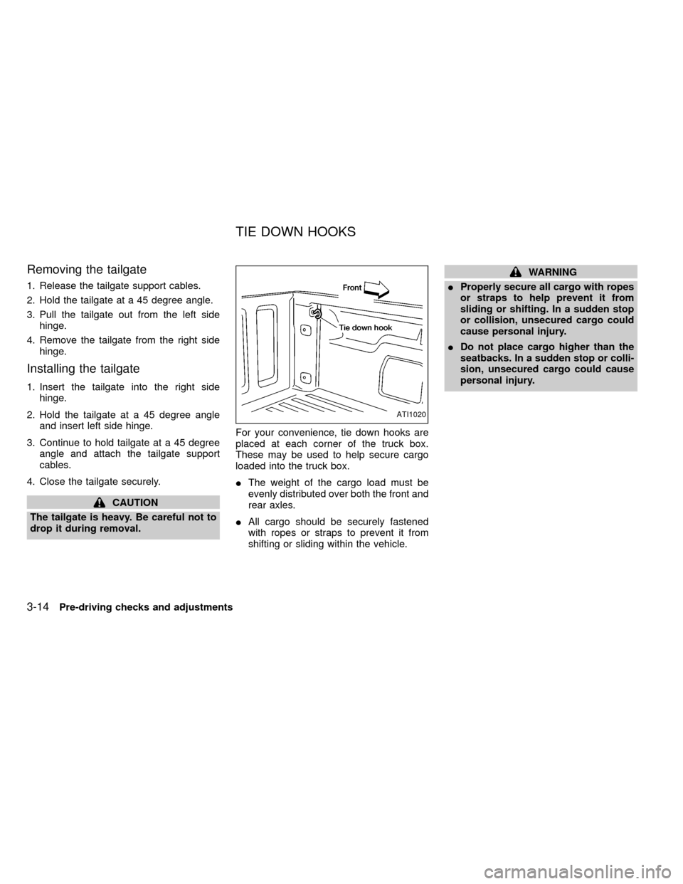 NISSAN FRONTIER 2000 D22 / 1.G Owners Manual Removing the tailgate
1. Release the tailgate support cables.
2. Hold the tailgate at a 45 degree angle.
3. Pull the tailgate out from the left side
hinge.
4. Remove the tailgate from the right side
h