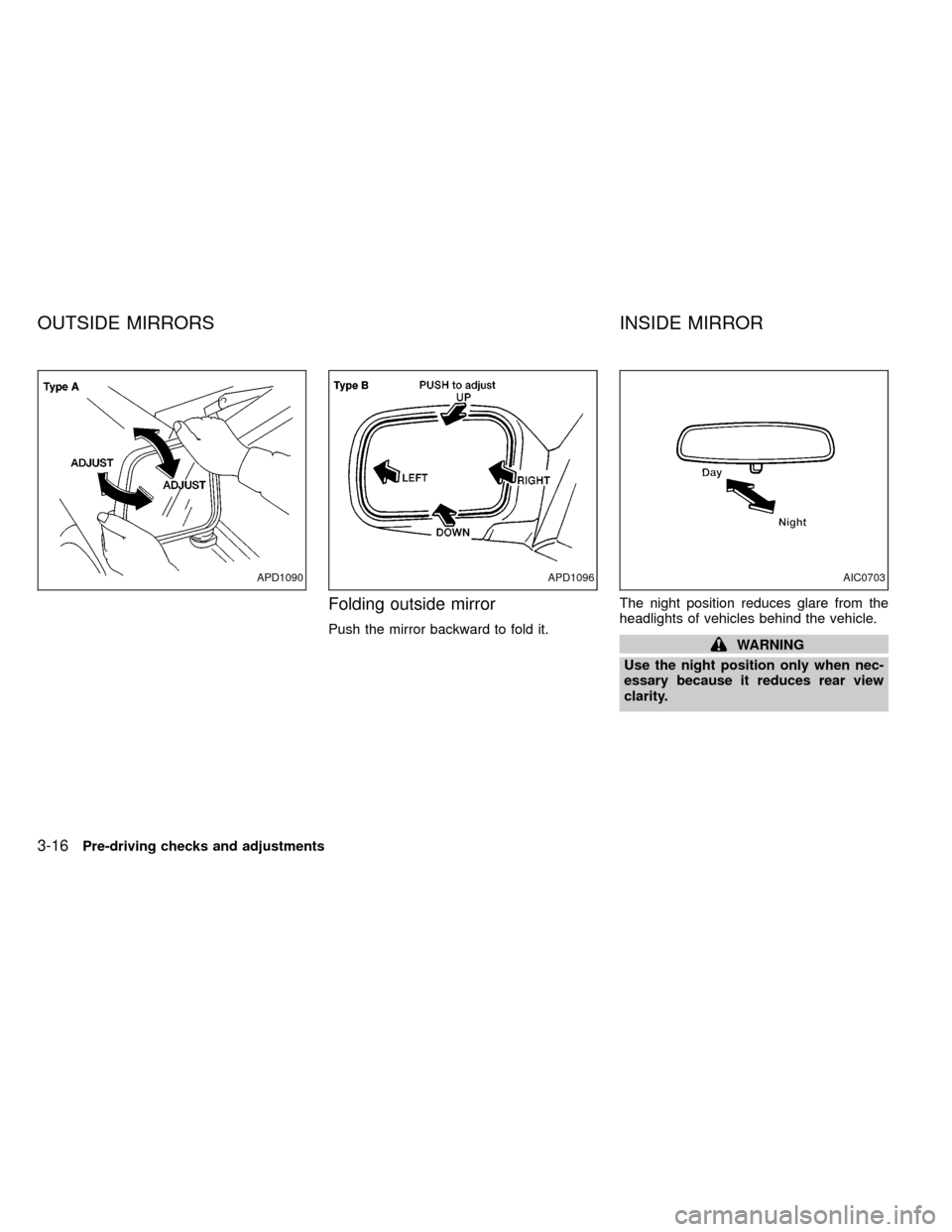 NISSAN FRONTIER 2000 D22 / 1.G Owners Manual Folding outside mirror
Push the mirror backward to fold it.The night position reduces glare from the
headlights of vehicles behind the vehicle.WARNING
Use the night position only when nec-
essary beca