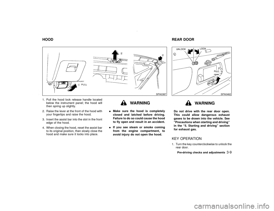 NISSAN PATHFINDER 2000 R50 / 2.G Owners Manual 1. Pull the hood lock release handle located
below the instrument panel; the hood will
then spring up slightly.
2. Raise the lever at the front of the hood with
your fingertips and raise the hood.
3. 