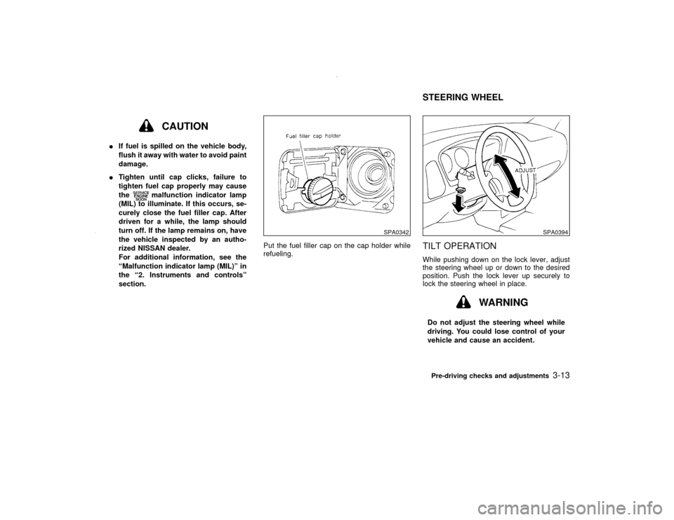 NISSAN PATHFINDER 2000 R50 / 2.G Owners Manual CAUTION
IIf fuel is spilled on the vehicle body,
flush it away with water to avoid paint
damage.
ITighten until cap clicks, failure to
tighten fuel cap properly may cause
the
malfunction indicator lam