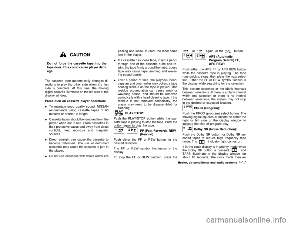 NISSAN PATHFINDER 2000 R50 / 2.G Owners Manual CAUTION
Do not force the cassette tape into the
tape door. This could cause player dam-
age.
The cassette tape automatically changes di-
rections to play the other side when the first
side is complete