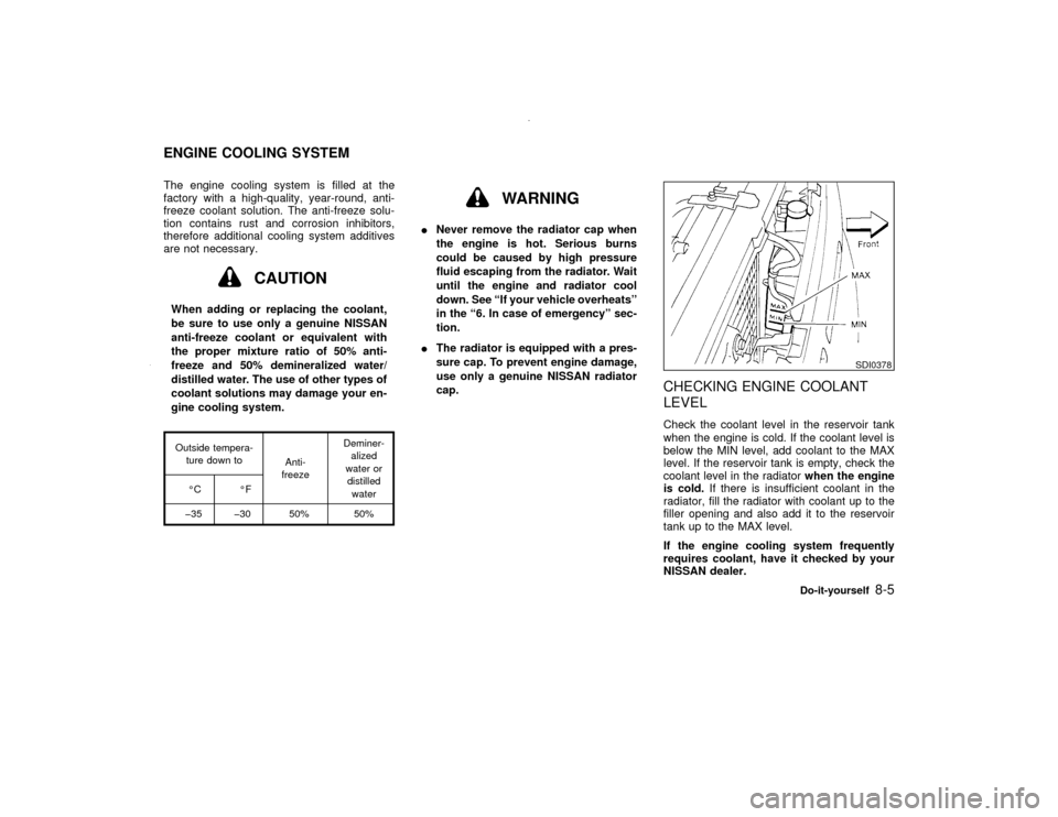 NISSAN PATHFINDER 2000 R50 / 2.G Owners Manual The engine cooling system is filled at the
factory with a high-quality, year-round, anti-
freeze coolant solution. The anti-freeze solu-
tion contains rust and corrosion inhibitors,
therefore addition