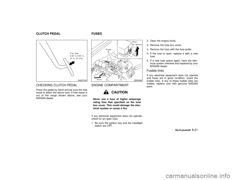 NISSAN PATHFINDER 2000 R50 / 2.G Owners Manual CHECKING CLUTCH PEDALPress the pedal by hand and be sure the free
travel is within the above limit. If free travel is
out of the range shown above, see your
NISSAN dealer.
ENGINE COMPARTMENT
CAUTION
N