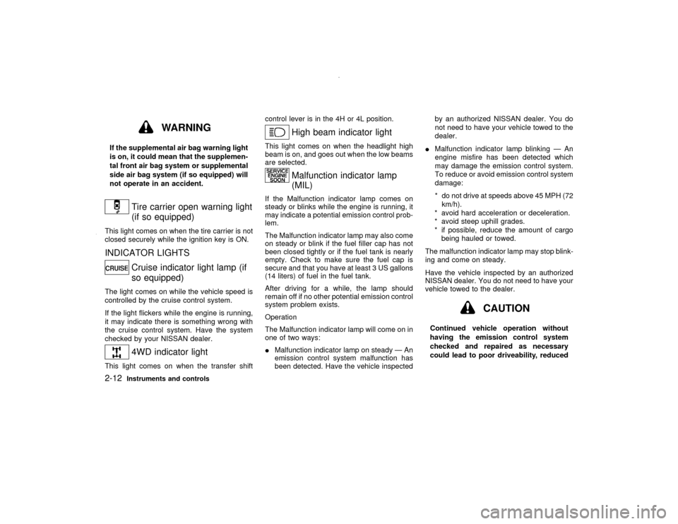 NISSAN PATHFINDER 2000 R50 / 2.G Repair Manual WARNING
If the supplemental air bag warning light
is on, it could mean that the supplemen-
tal front air bag system or supplemental
side air bag system (if so equipped) will
not operate in an accident