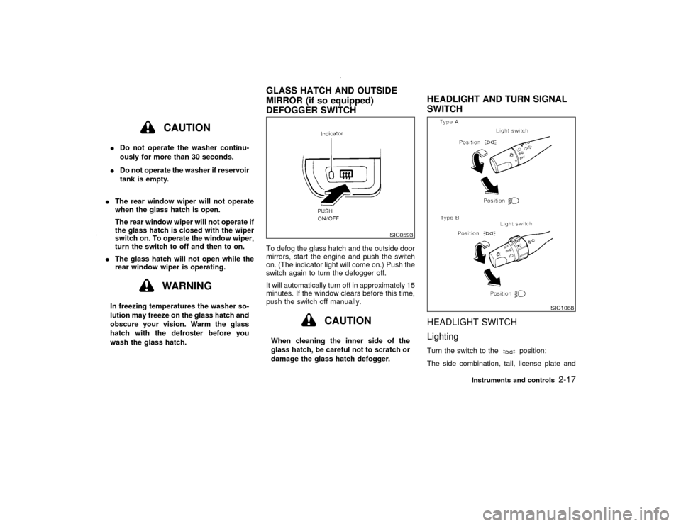 NISSAN PATHFINDER 2000 R50 / 2.G Owners Manual CAUTION
IDo not operate the washer continu-
ously for more than 30 seconds.
IDo not operate the washer if reservoir
tank is empty.
IThe rear window wiper will not operate
when the glass hatch is open.