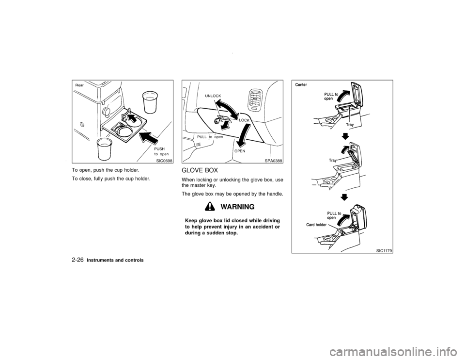 NISSAN PATHFINDER 2000 R50 / 2.G Manual PDF To open, push the cup holder.
To close, fully push the cup holder.
GLOVE BOXWhen locking or unlocking the glove box, use
the master key.
The glove box may be opened by the handle.
WARNING
Keep glove b