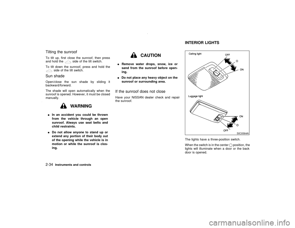 NISSAN PATHFINDER 2000 R50 / 2.G Owners Manual Tilting the sunroofTo tilt up, first close the sunroof, then press
and hold the
side of the tilt switch.
To tilt down the sunroof, press and hold the
side of the tilt switch.
Sun shadeOpen/close the s