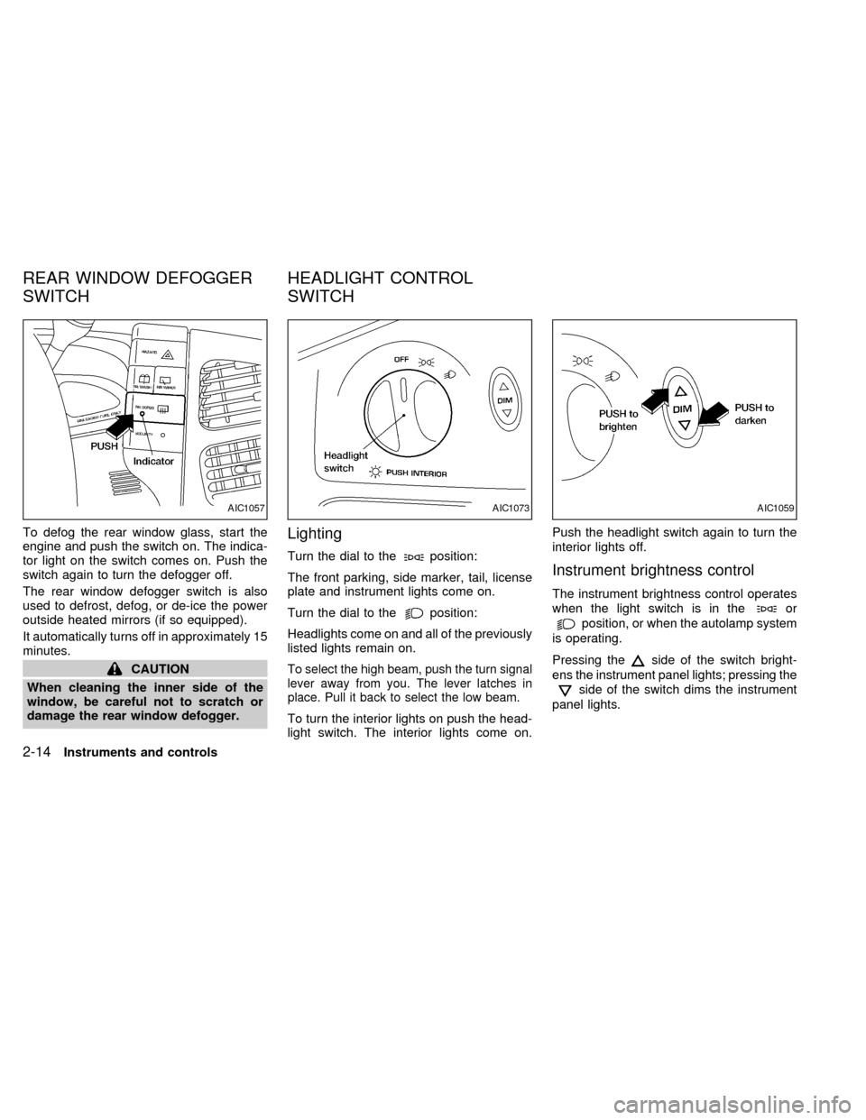 NISSAN QUEST 2000 V41 / 2.G Owners Manual To defog the rear window glass, start the
engine and push the switch on. The indica-
tor light on the switch comes on. Push the
switch again to turn the defogger off.
The rear window defogger switch i