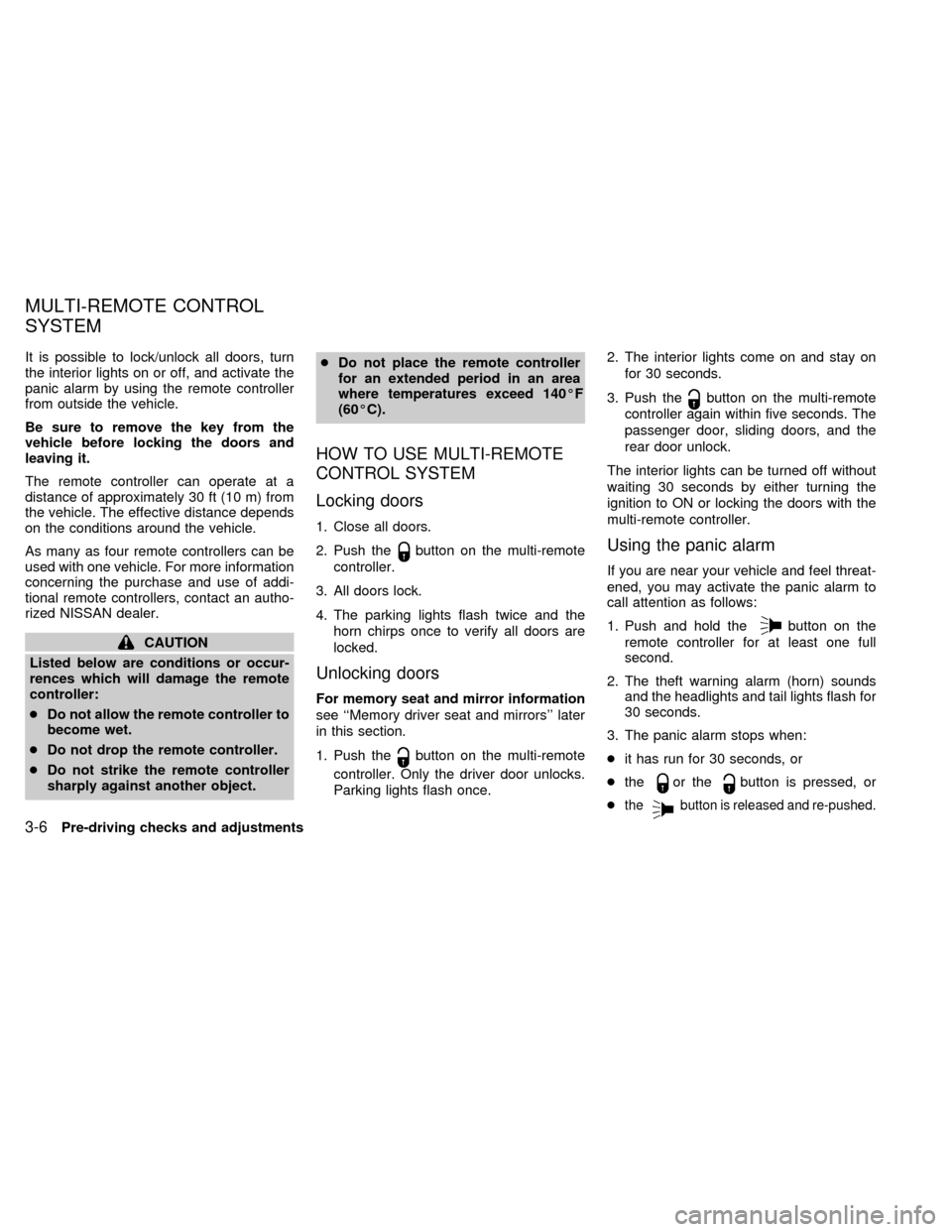 NISSAN QUEST 2000 V41 / 2.G Owners Manual It is possible to lock/unlock all doors, turn
the interior lights on or off, and activate the
panic alarm by using the remote controller
from outside the vehicle.
Be sure to remove the key from the
ve