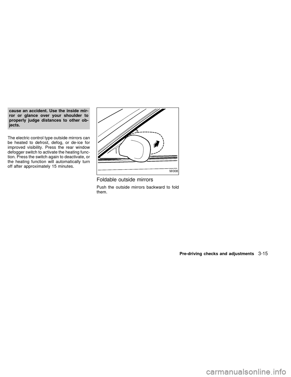 NISSAN QUEST 2000 V41 / 2.G Owners Manual cause an accident. Use the inside mir-
ror or glance over your shoulder to
properly judge distances to other ob-
jects.
The electric control type outside mirrors can
be heated to defrost, defog, or de