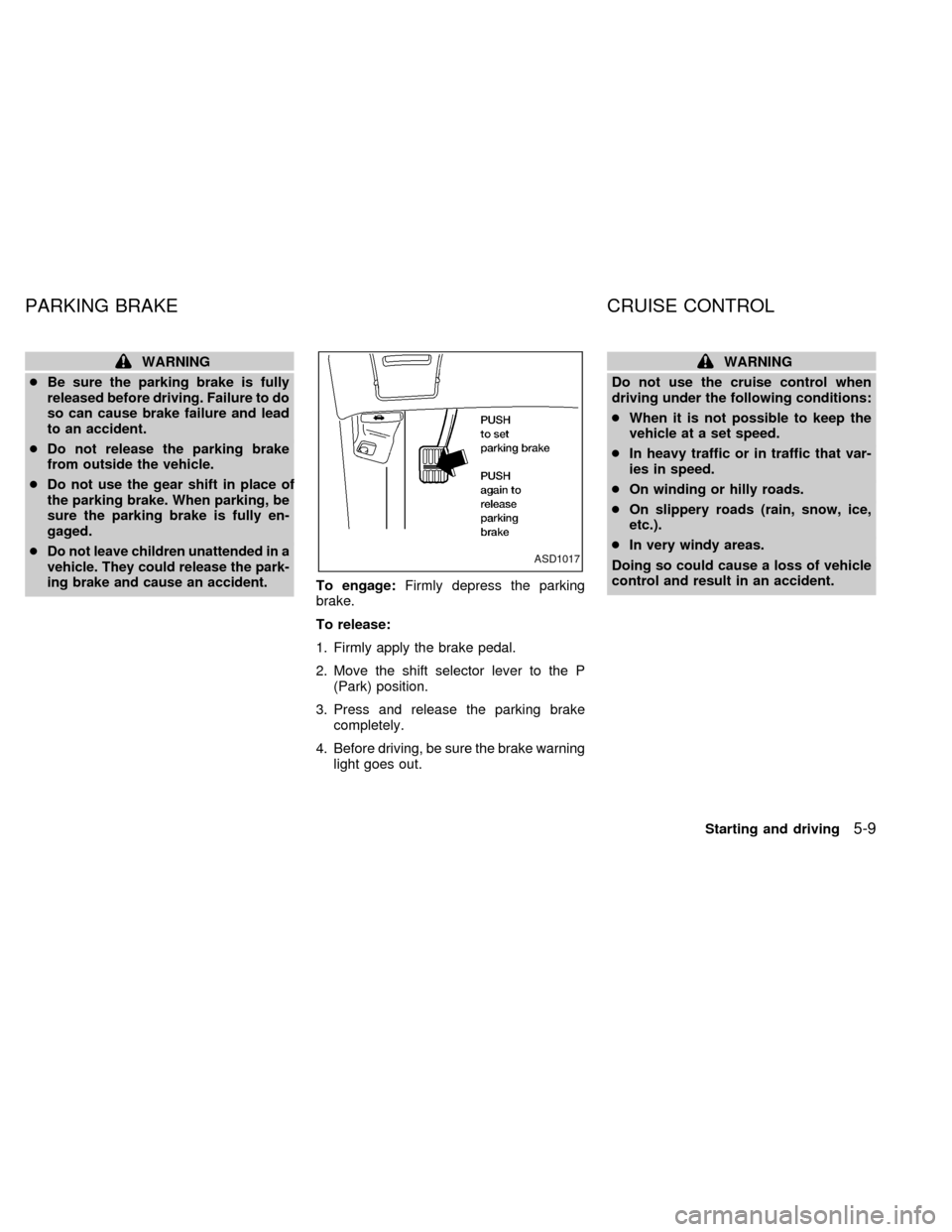 NISSAN QUEST 2000 V41 / 2.G Owners Manual WARNING
cBe sure the parking brake is fully
released before driving. Failure to do
so can cause brake failure and lead
to an accident.
cDo not release the parking brake
from outside the vehicle.
cDo n NISSAN QUEST 2000 V41 / 2.G Owners Manual WARNING
cBe sure the parking brake is fully
released before driving. Failure to do
so can cause brake failure and lead
to an accident.
cDo not release the parking brake
from outside the vehicle.
cDo n