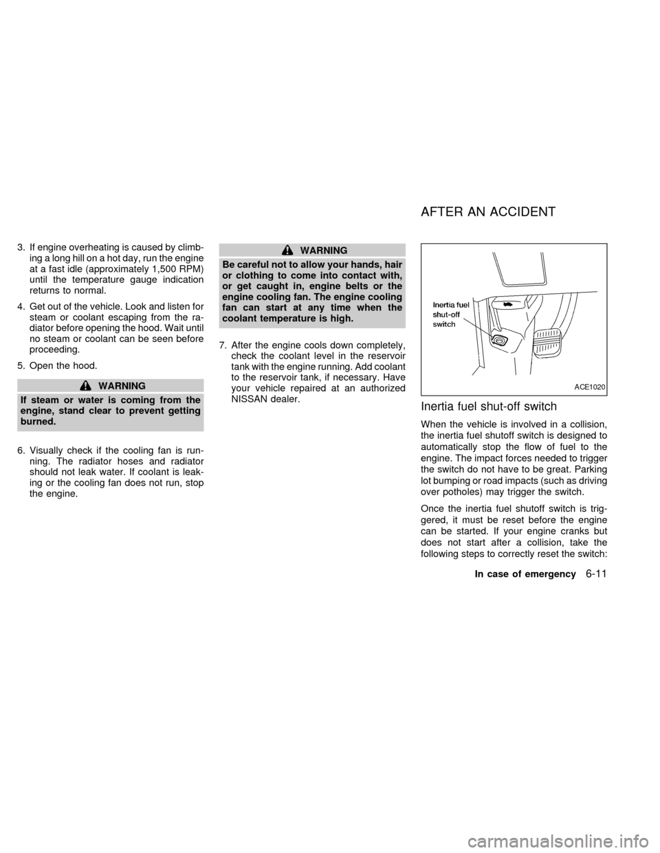 NISSAN QUEST 2000 V41 / 2.G Owners Manual 3. If engine overheating is caused by climb-
ing a long hill on a hot day, run the engine
at a fast idle (approximately 1,500 RPM)
until the temperature gauge indication
returns to normal.
4. Get out 