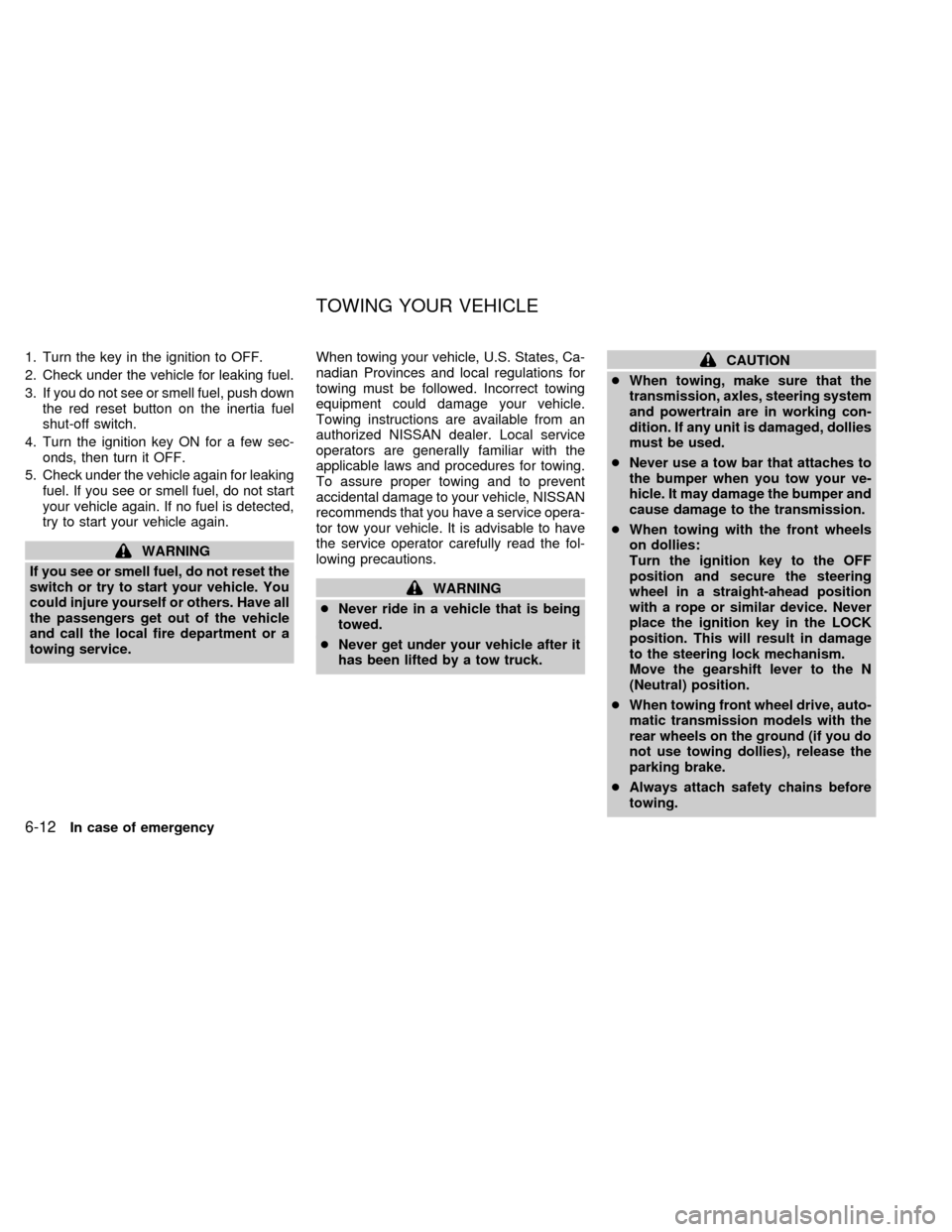 NISSAN QUEST 2000 V41 / 2.G Owners Manual 1. Turn the key in the ignition to OFF.
2. Check under the vehicle for leaking fuel.
3. If you do not see or smell fuel, push down
the red reset button on the inertia fuel
shut-off switch.
4. Turn the NISSAN QUEST 2000 V41 / 2.G Owners Manual 1. Turn the key in the ignition to OFF.
2. Check under the vehicle for leaking fuel.
3. If you do not see or smell fuel, push down
the red reset button on the inertia fuel
shut-off switch.
4. Turn the