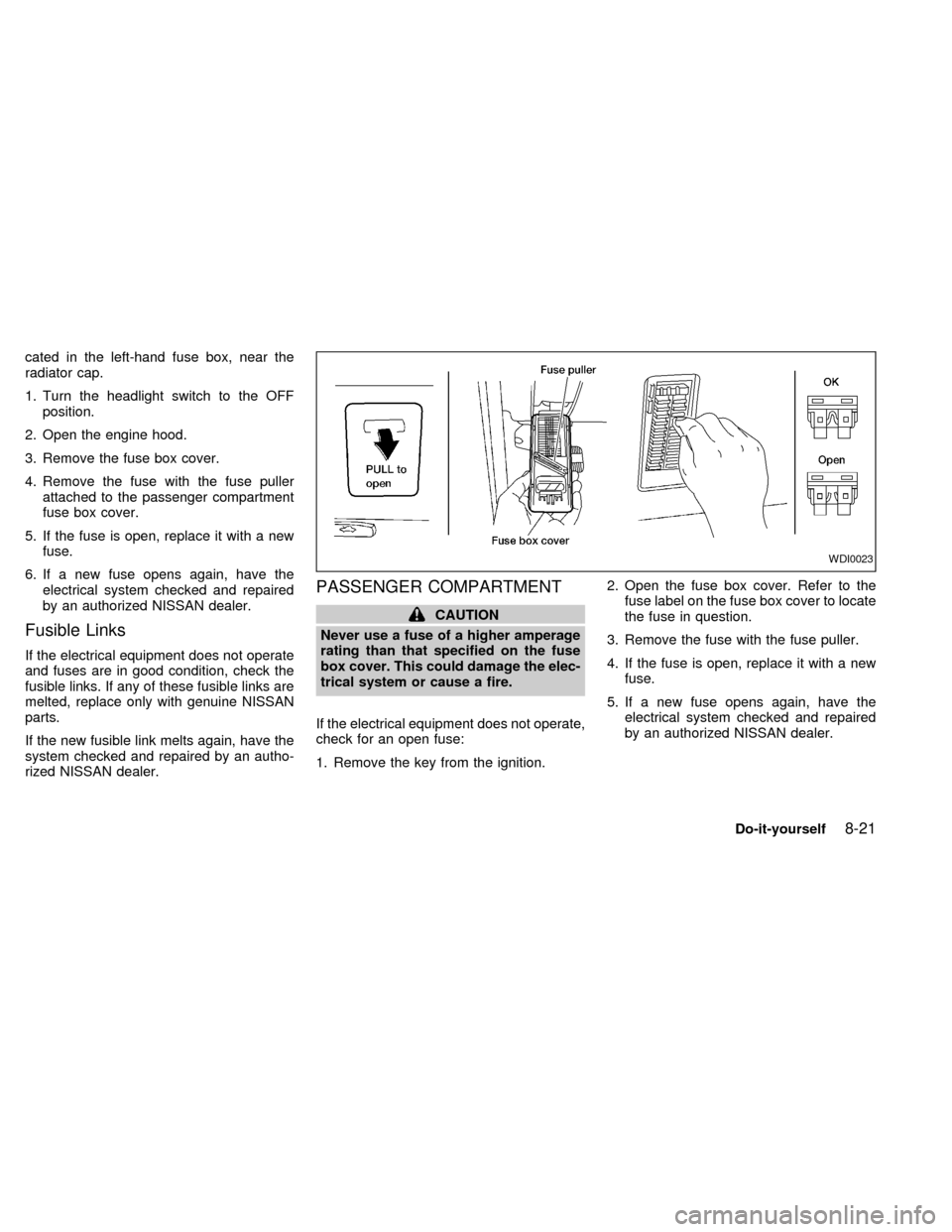 NISSAN QUEST 2000 V41 / 2.G Owners Manual cated in the left-hand fuse box, near the
radiator cap.
1. Turn the headlight switch to the OFF
position.
2. Open the engine hood.
3. Remove the fuse box cover.
4. Remove the fuse with the fuse puller