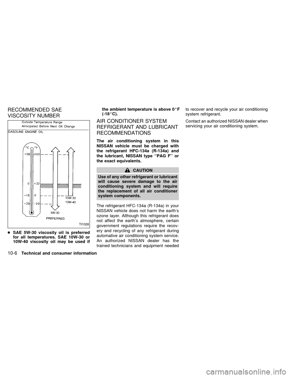 NISSAN QUEST 2000 V41 / 2.G Owners Manual RECOMMENDED SAE
VISCOSITY NUMBER
cSAE 5W-30 viscosity oil is preferred
for all temperatures. SAE 10W-30 or
10W-40 viscosity oil may be used ifthe ambient temperature is above 0ÉF
(-18ÉC).
AIR CONDIT