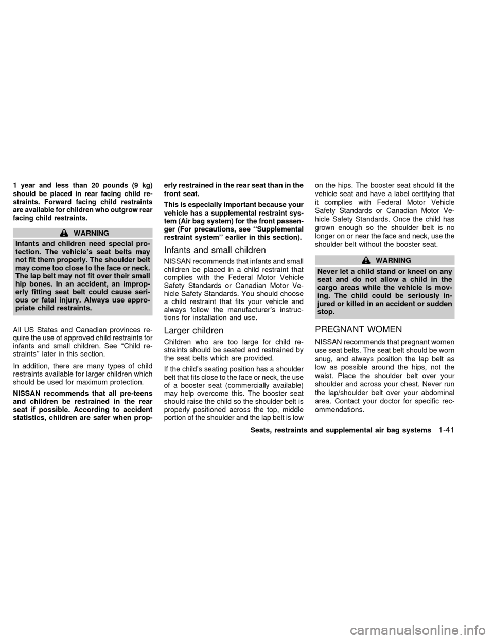 NISSAN QUEST 2000 V41 / 2.G Service Manual 1 year and less than 20 pounds (9 kg)
should be placed in rear facing child re-
straints. Forward facing child restraints
are available for children who outgrow rear
facing child restraints.
WARNING
I