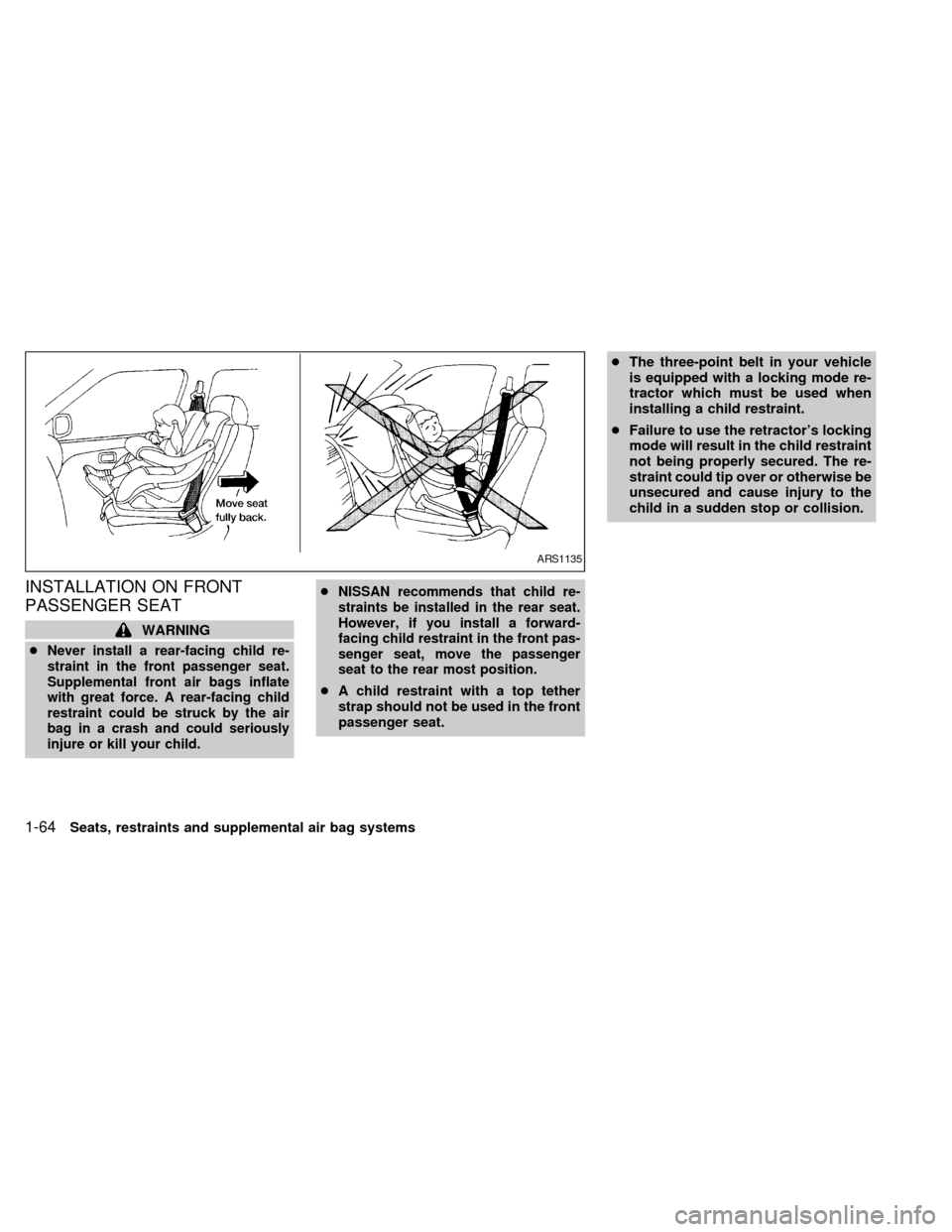 NISSAN QUEST 2000 V41 / 2.G Manual PDF INSTALLATION ON FRONT
PASSENGER SEAT
WARNING
c
Never install a rear-facing child re-
straint in the front passenger seat.
Supplemental front air bags inflate
with great force. A rear-facing child
rest NISSAN QUEST 2000 V41 / 2.G Manual PDF INSTALLATION ON FRONT
PASSENGER SEAT
WARNING
c
Never install a rear-facing child re-
straint in the front passenger seat.
Supplemental front air bags inflate
with great force. A rear-facing child
rest