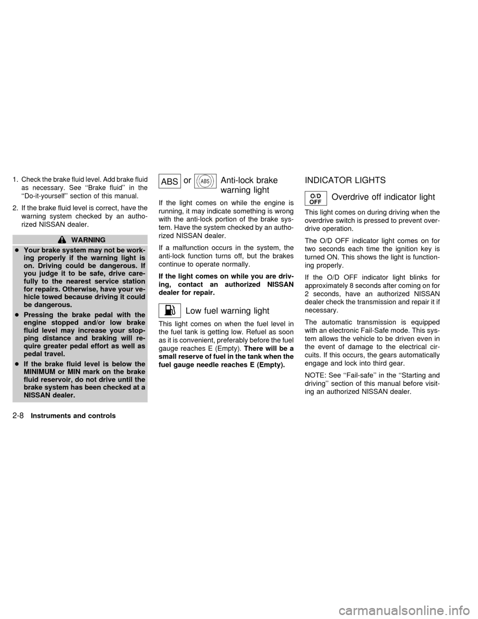 NISSAN QUEST 2000 V41 / 2.G Owners Manual 1.Check the brake fluid level. Add brake fluid
as necessary. See ``Brake fluid in the
``Do-it-yourself section of this manual.
2. If the brake fluid level is correct, have the
warning system check NISSAN QUEST 2000 V41 / 2.G Owners Manual 1.Check the brake fluid level. Add brake fluid
as necessary. See ``Brake fluid in the
``Do-it-yourself section of this manual.
2. If the brake fluid level is correct, have the
warning system check