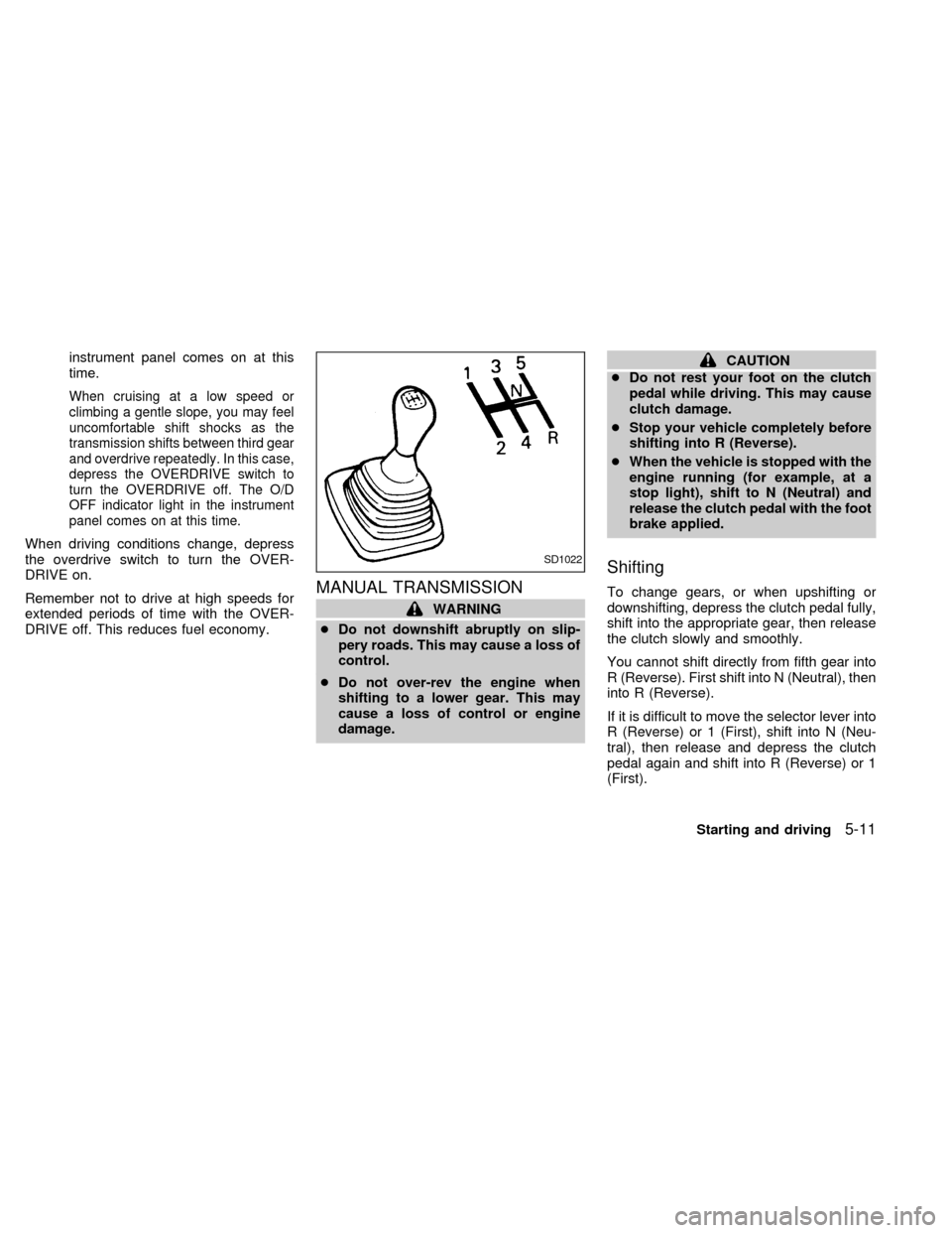 NISSAN SENTRA 2000 B15 / 5.G Owners Manual instrument panel comes on at this
time.
When cruising at a low speed or
climbing a gentle slope, you may feel
uncomfortable shift shocks as the
transmission shifts between third gear
and overdrive rep