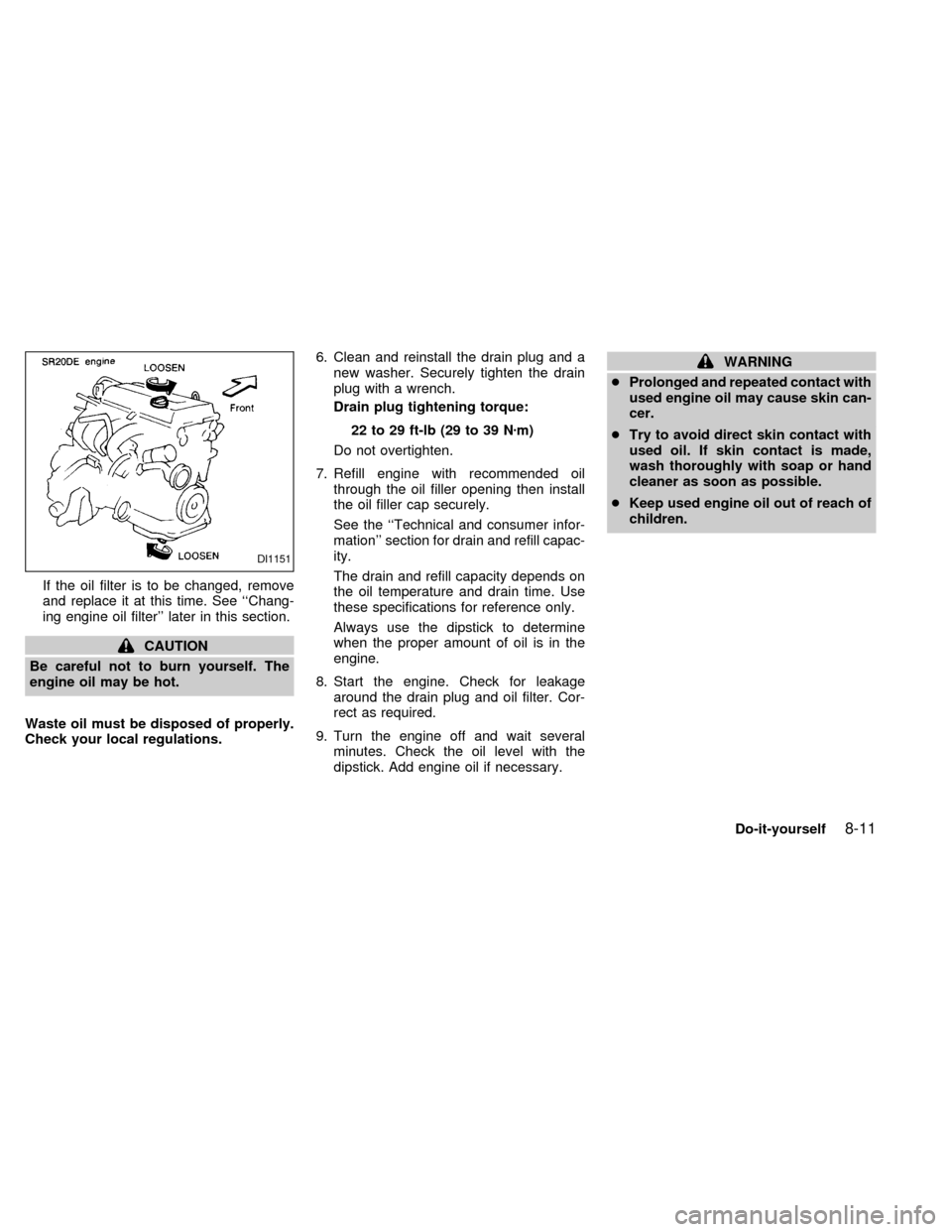 NISSAN SENTRA 2000 B15 / 5.G Owners Manual If the oil filter is to be changed, remove
and replace it at this time. See ``Chang-
ing engine oil filter later in this section.
CAUTION
Be careful not to burn yourself. The
engine oil may be hot.
