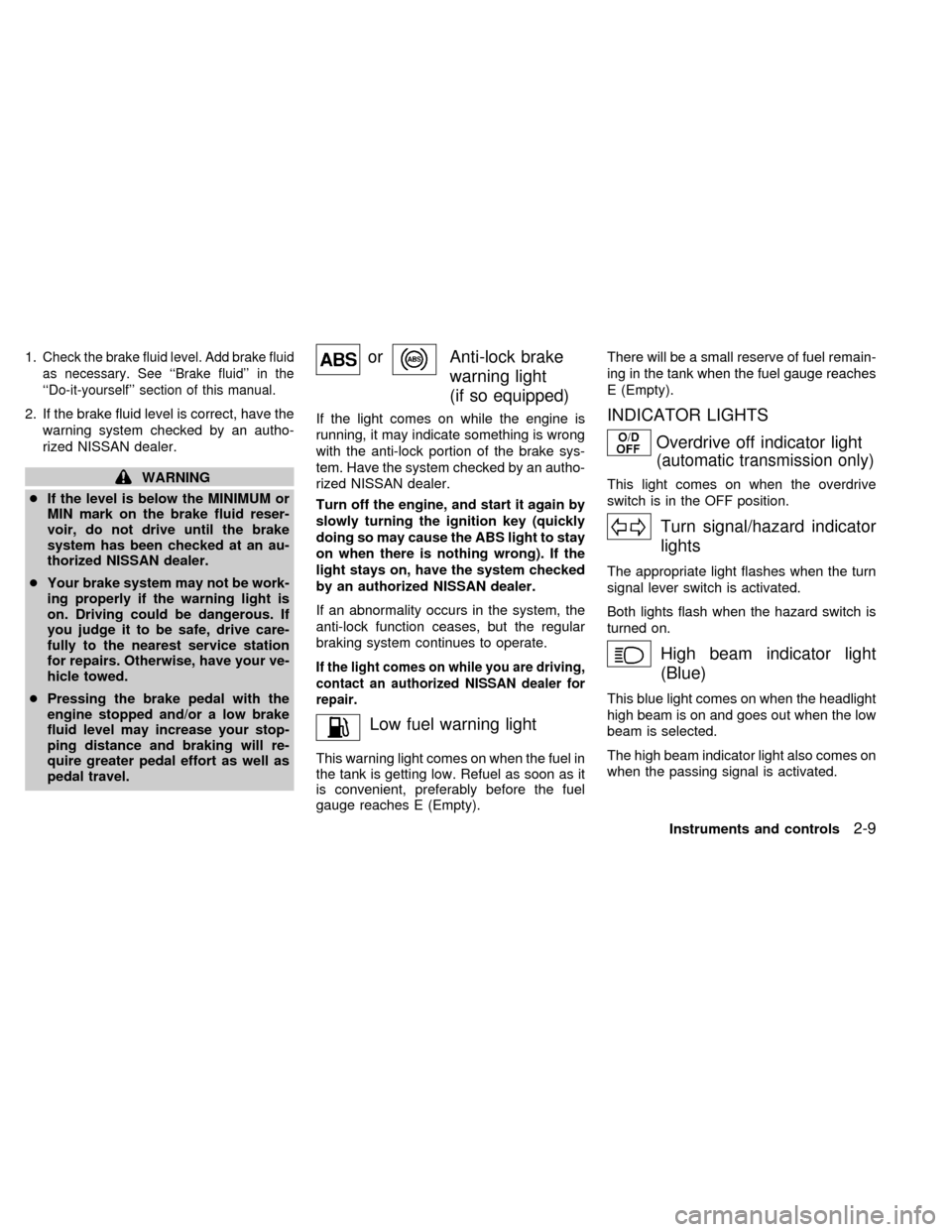 NISSAN SENTRA 2000 B15 / 5.G Workshop Manual 1.Check the brake fluid level. Add brake fluid
as necessary. See ``Brake fluid in the
``Do-it-yourself section of this manual.
2. If the brake fluid level is correct, have the
warning system check NISSAN SENTRA 2000 B15 / 5.G Workshop Manual 1.Check the brake fluid level. Add brake fluid
as necessary. See ``Brake fluid in the
``Do-it-yourself section of this manual.
2. If the brake fluid level is correct, have the
warning system check