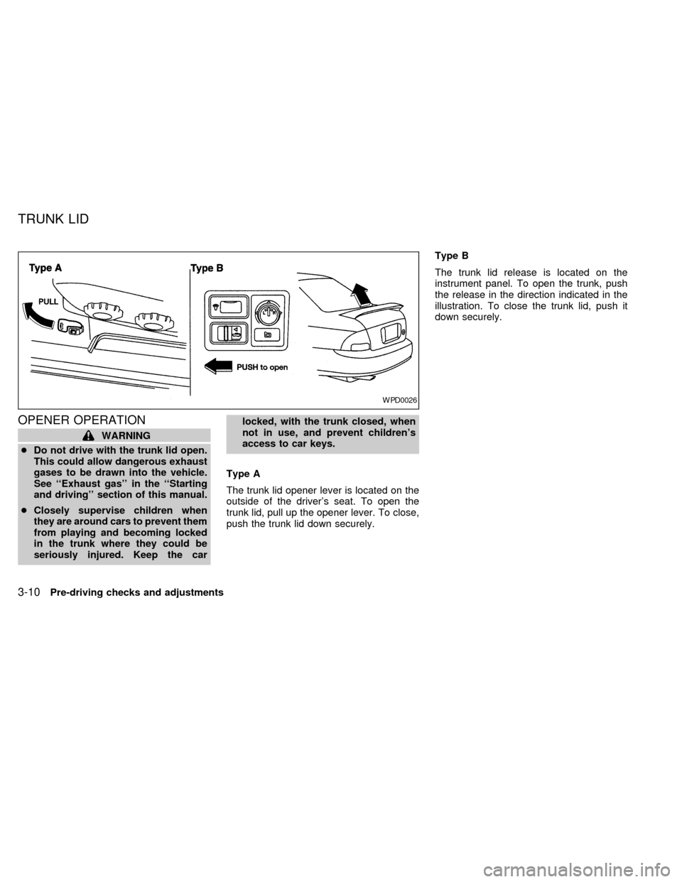 NISSAN SENTRA 2000 B15 / 5.G Owners Manual OPENER OPERATION
WARNING
cDo not drive with the trunk lid open.
This could allow dangerous exhaust
gases to be drawn into the vehicle.
See ``Exhaust gas in the ``Starting
and driving section of th