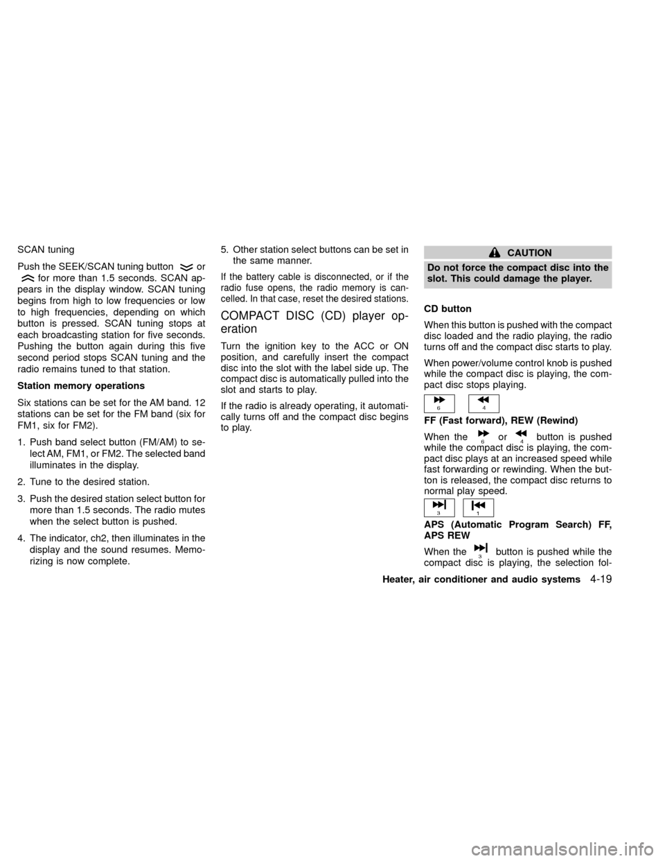 NISSAN XTERRA 2000 WD22 / 1.G Owners Manual SCAN tuning
Push the SEEK/SCAN tuning button
or
for more than 1.5 seconds. SCAN ap-
pears in the display window. SCAN tuning
begins from high to low frequencies or low
to high frequencies, depending o