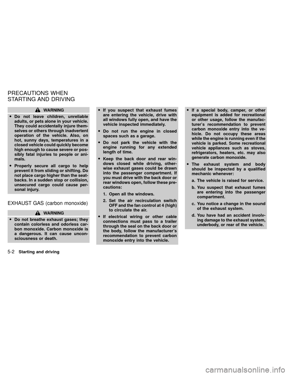 NISSAN XTERRA 2000 WD22 / 1.G Owners Manual WARNING
ODo not leave children, unreliable
adults, or pets alone in your vehicle.
They could accidentally injure them-
selves or others through inadvertent
operation of the vehicle. Also, on
hot, sunn