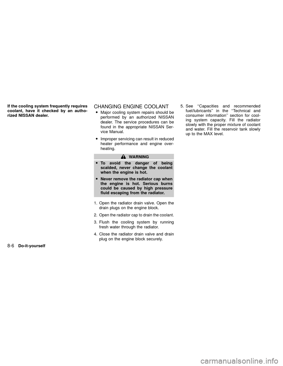 NISSAN XTERRA 2000 WD22 / 1.G Workshop Manual If the cooling system frequently requires
coolant, have it checked by an autho-
rized NISSAN dealer.CHANGING ENGINE COOLANT
OMajor cooling system repairs should be
performed by an authorized NISSAN
de