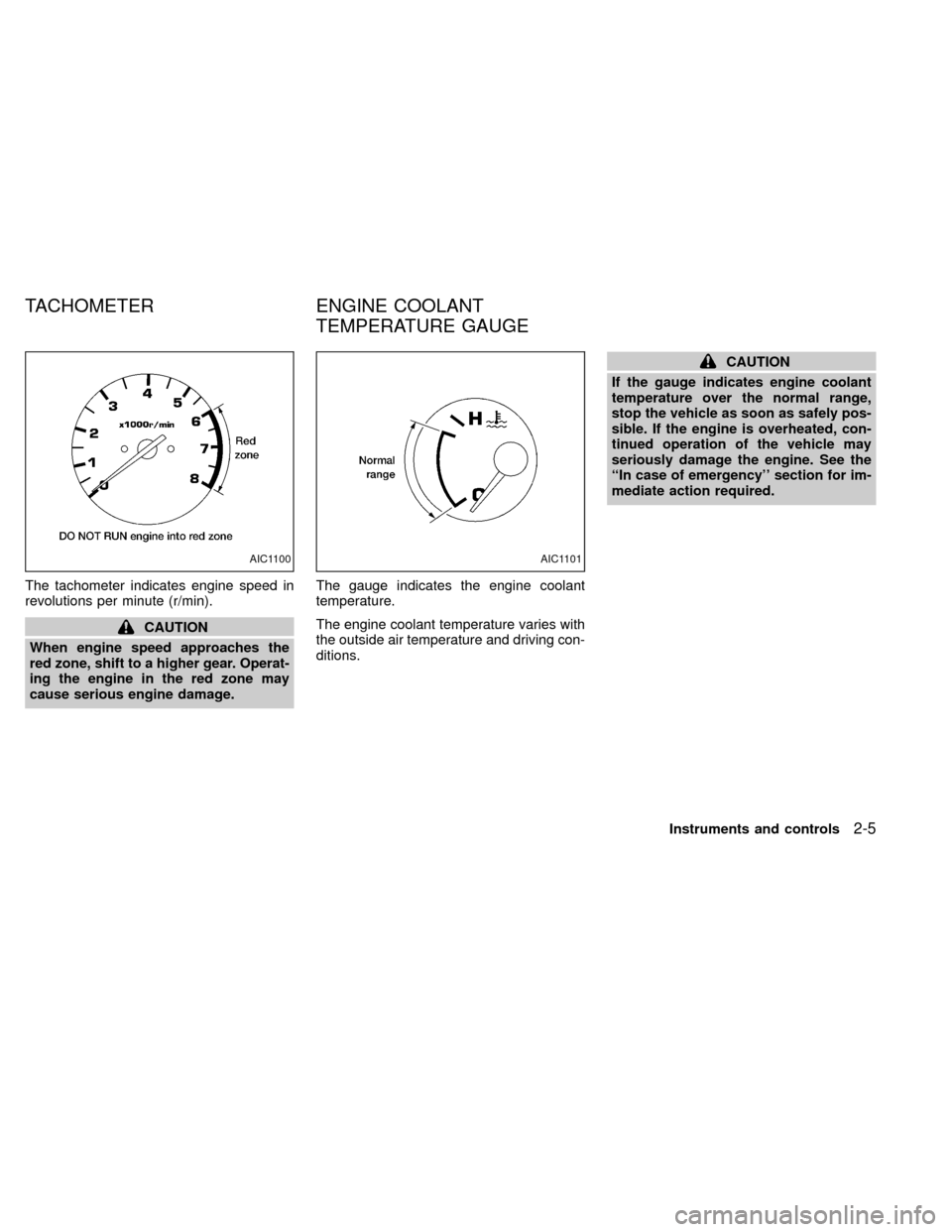 NISSAN XTERRA 2000 WD22 / 1.G Service Manual The tachometer indicates engine speed in
revolutions per minute (r/min).
CAUTION
When engine speed approaches the
red zone, shift to a higher gear. Operat-
ing the engine in the red zone may
cause ser