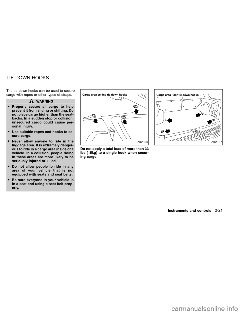 NISSAN XTERRA 2000 WD22 / 1.G Repair Manual The tie down hooks can be used to secure
cargo with ropes or other types of straps.
WARNING
OProperly secure all cargo to help
prevent it from sliding or shifting. Do
not place cargo higher than the s