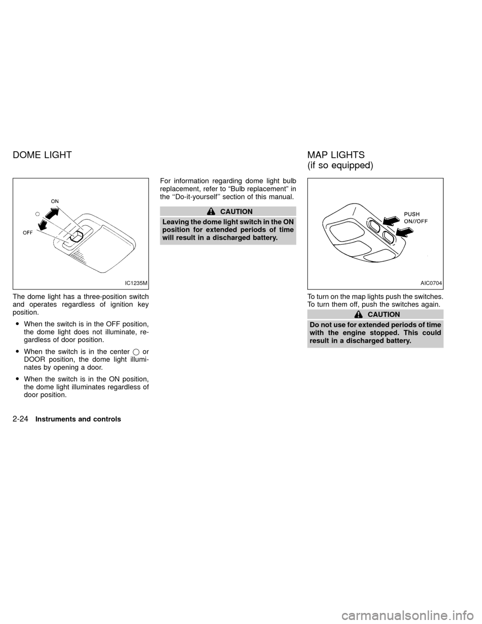 NISSAN XTERRA 2000 WD22 / 1.G User Guide The dome light has a three-position switch
and operates regardless of ignition key
position.
OWhen the switch is in the OFF position,
the dome light does not illuminate, re-
gardless of door position.