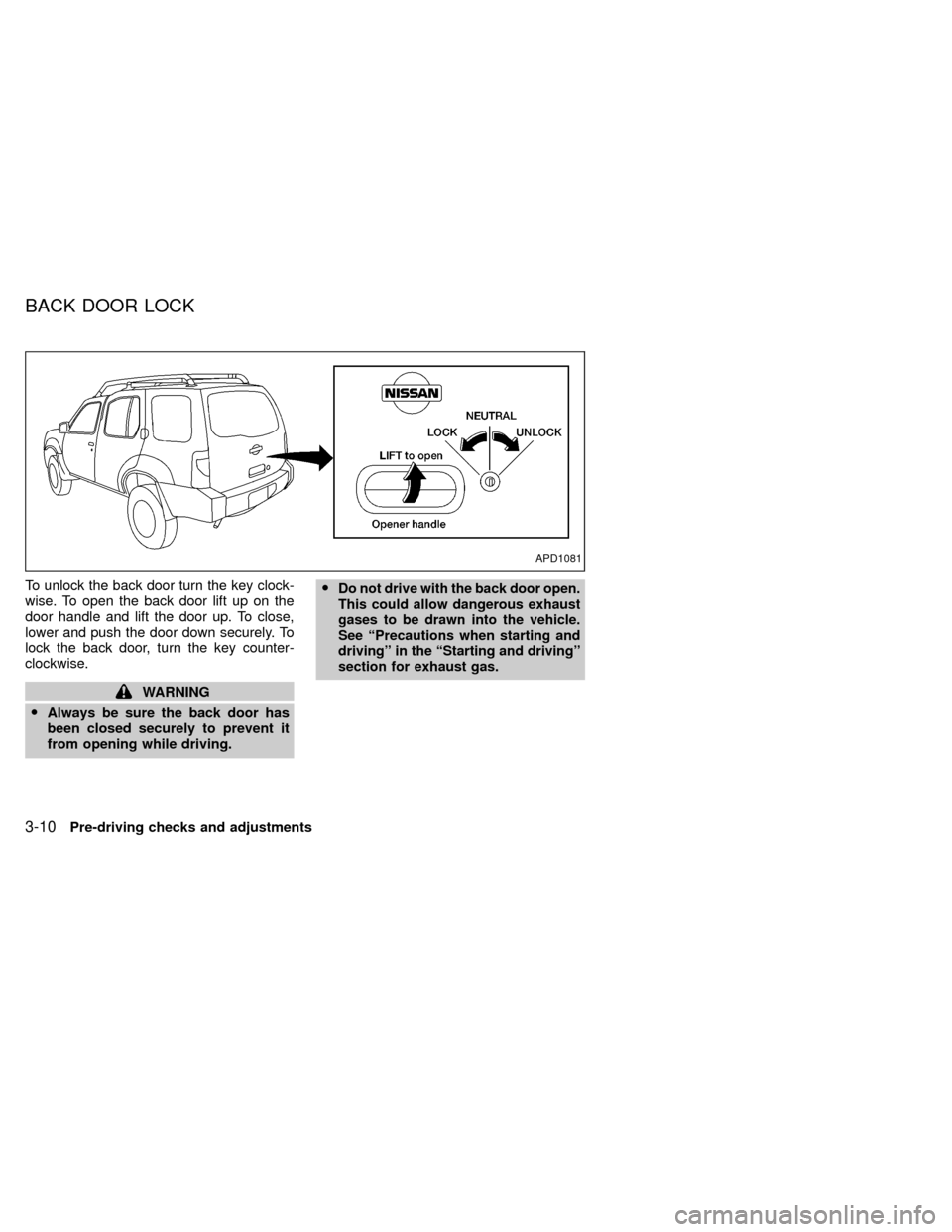 NISSAN XTERRA 2000 WD22 / 1.G Manual Online To unlock the back door turn the key clock-
wise. To open the back door lift up on the
door handle and lift the door up. To close,
lower and push the door down securely. To
lock the back door, turn th